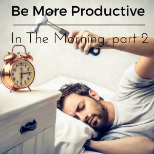 be-more-productive-in-the-morning-part-2